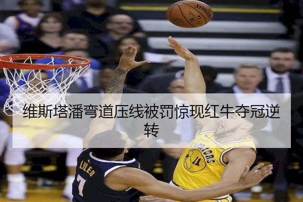 维斯塔潘弯道压线被罚惊现红牛夺冠逆转